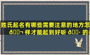 姓氏起名有哪些需要注意的地方怎 🐬 样才能起到好听 🌷 的名字